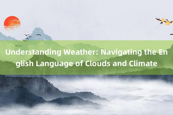 Understanding Weather: Navigating the English Language of Clouds and Climate